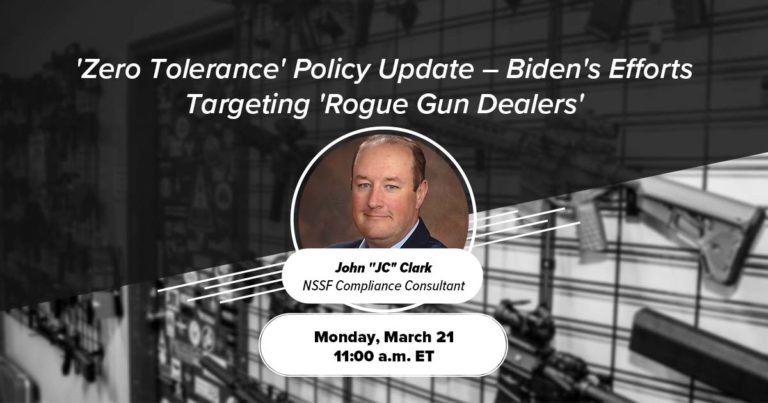 'Zero Tolerance' Policy Update -- Biden's Efforts Targeting 'Rogue Gun Dealers' -- Free Compliance Webinar on Monday, March 21, 2022, with NSSF Compliance Consultant John "JC" Clark