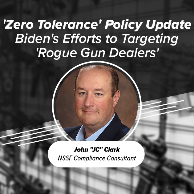 'Zero Tolerance' Policy Update -- Biden's Efforts Targeting 'Rogue Gun Dealers' -- Webinar with NSSF Compliance Consultant John "JC" Clark