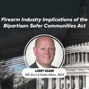 NSSF's Larry Keane presents on: Firearm Industry Implications of the Bipartisan Safer Communities Act