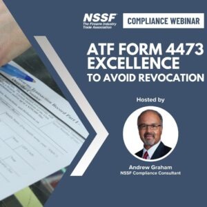 COMPLIANCE WEBIANR: ATF Form 4473 Excellence To Avoid Revocation. Hosted By NSSF Compliance Consultant Team member Andrew Graham